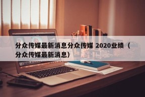 分众传媒最新消息分众传媒 2020业绩（分众传媒最新消息）