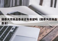 国泰大宗商品基金还有希望吗（国泰大宗商品基金）