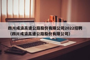 四川成渝高速公路股份有限公司2022招聘（四川成渝高速公路股份有限公司）