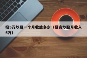 投5万炒股一个月收益多少（投资炒股月收入5万）