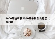 2030碳达峰和2060碳中和什么意思（2030）