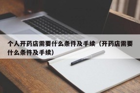 个人开药店需要什么条件及手续（开药店需要什么条件及手续）