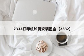 2332打印机如何安装墨盒（2332）