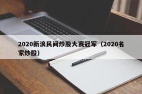 2020新浪民间炒股大赛冠军（2020名家炒股）