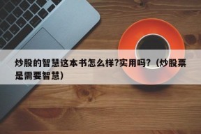 炒股的智慧这本书怎么样?实用吗?（炒股票是需要智慧）