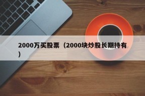 2000万买股票（2000块炒股长期持有）