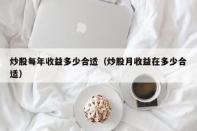 炒股每年收益多少合适（炒股月收益在多少合适）