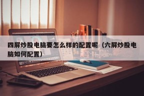 四屏炒股电脑要怎么样的配置呢（六屏炒股电脑如何配置）