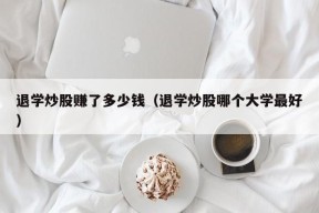 退学炒股赚了多少钱（退学炒股哪个大学最好）