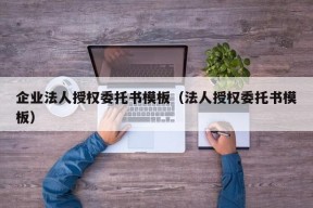 企业法人授权委托书模板（法人授权委托书模板）