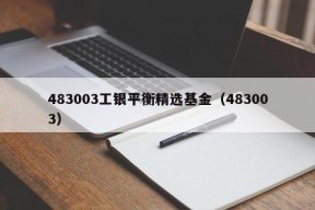 483003工银平衡精选基金（483003）