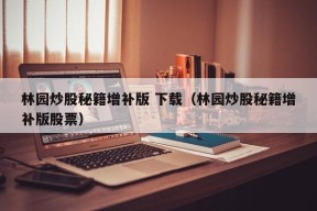 林园炒股秘籍增补版 下载（林园炒股秘籍增补版股票）