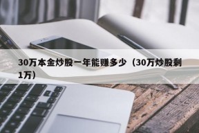 30万本金炒股一年能赚多少（30万炒股剩1万）