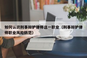 如何认识刑事辩护律师这一职业（刑事辩护律师职业风险防范）