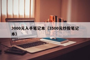 3000元入手笔记本（3500元炒股笔记本）