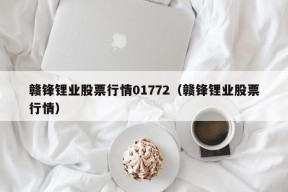 赣锋锂业股票行情01772（赣锋锂业股票行情）