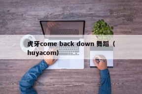 虎牙come back down 舞蹈（huyacom）