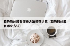 趋势股炒股有哪些方法视频讲解（趋势股炒股有哪些方法）