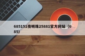 685151夜明珠25881官方网站（685）