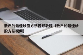 散户的最佳炒股方法视频教程（散户的最佳炒股方法视频）