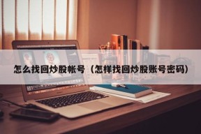 怎么找回炒股帐号（怎样找回炒股账号密码）