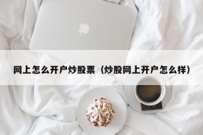 网上怎么开户炒股票（炒股网上开户怎么样）