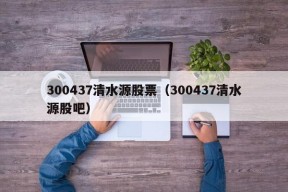 300437清水源股票（300437清水源股吧）