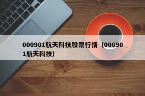 000901航天科技股票行情（000901航天科技）