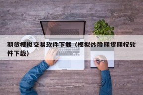 期货模拟交易软件下载（模拟炒股期货期权软件下载）