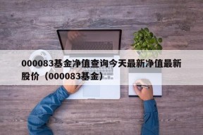 000083基金净值查询今天最新净值最新股价（000083基金）