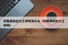 炒股真的比打工好吗为什么（炒股真的比打工好吗）