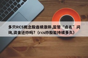 多只RCS概念股连续涨停,监管“点名”问询,资金还炒吗?（rcs炒股能持续多久）