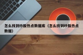 怎么找到炒股热点数据库（怎么找到炒股热点数据）