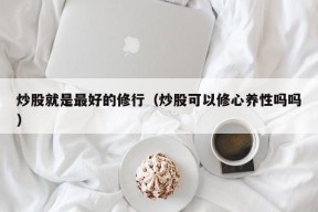 炒股就是最好的修行（炒股可以修心养性吗吗）