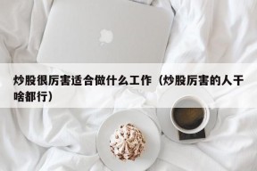 炒股很厉害适合做什么工作（炒股厉害的人干啥都行）