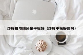 炒股用电脑还是平板好（炒股平板好用吗）