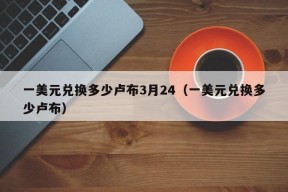 一美元兑换多少卢布3月24（一美元兑换多少卢布）