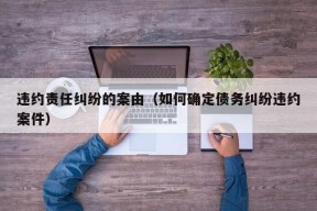 违约责任纠纷的案由（如何确定债务纠纷违约案件）