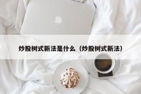 炒股树式新法是什么（炒股树式新法）