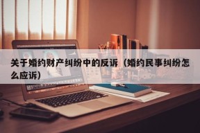 关于婚约财产纠纷中的反诉（婚约民事纠纷怎么应诉）