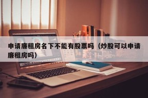 申请廉租房名下不能有股票吗（炒股可以申请廉租房吗）