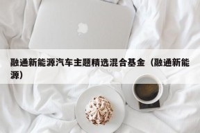 融通新能源汽车主题精选混合基金（融通新能源）