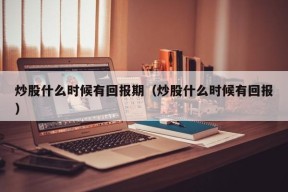 炒股什么时候有回报期（炒股什么时候有回报）