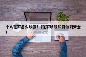 个人在家怎么炒股?（在家炒股如何做到安全）