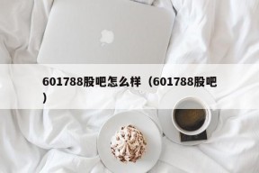 601788股吧怎么样（601788股吧）