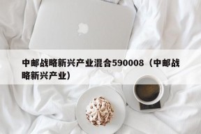 中邮战略新兴产业混合590008（中邮战略新兴产业）