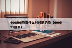 600595股票什么时候配的股（600595股票）