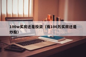 100w买房还是投资（有100万买房还是炒股）