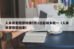 人身损害赔偿标准5月1日起城乡统一（人身损害赔偿标准）