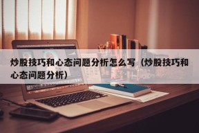 炒股技巧和心态问题分析怎么写（炒股技巧和心态问题分析）